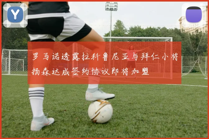 罗马诺透露拉科鲁尼亚与拜仁小将扬森达成签约协议即将加盟