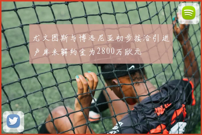 尤文图斯与博洛尼亚初步接洽引进卢库米解约金为2800万欧元