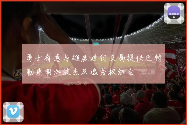 勇士有意与雄鹿进行交易提供巴特勒库明加波杰及选秀权组合