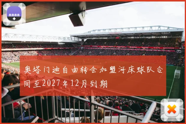 奥塔门迪自由转会加盟河床球队合同至2027年12月到期